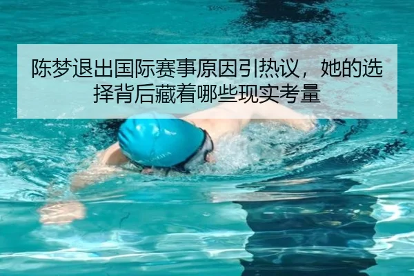 陈梦退出国际赛事原因引热议，她的选择背后藏着哪些现实考量（douqiu app）